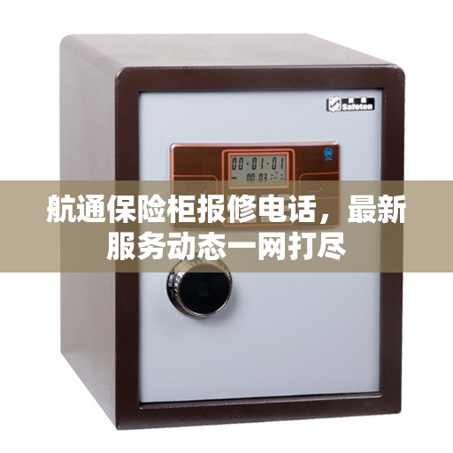 航通保险柜报修电话，最新服务动态一网打尽