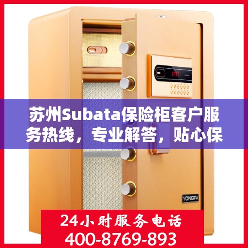 苏州Subata保险柜客户服务热线，专业解答，贴心保障