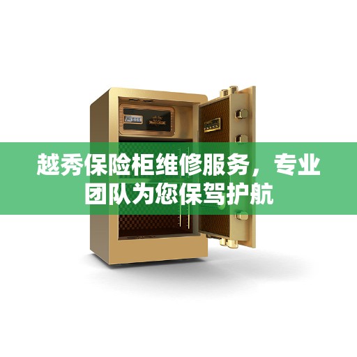 越秀保险柜维修服务，专业团队为您保驾护航