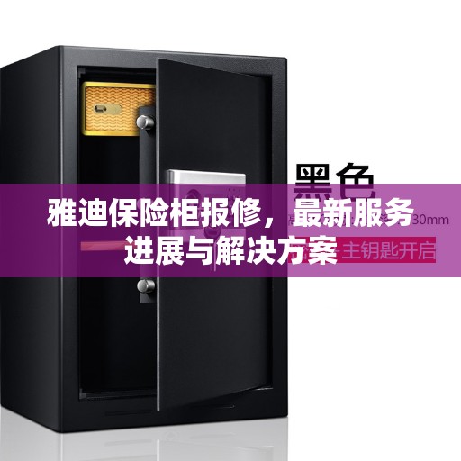 雅迪保险柜报修，最新服务进展与解决方案