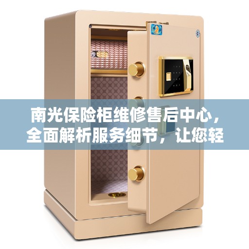 南光保险柜维修售后中心，全面解析服务细节，让您轻松解决维修问题