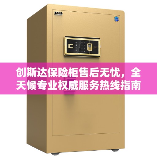创斯达保险柜售后无忧，全天候专业权威服务热线指南