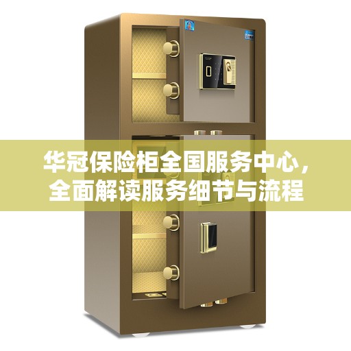 华冠保险柜全国服务中心，全面解读服务细节与流程