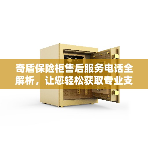 奇盾保险柜售后服务电话全解析，让您轻松获取专业支持