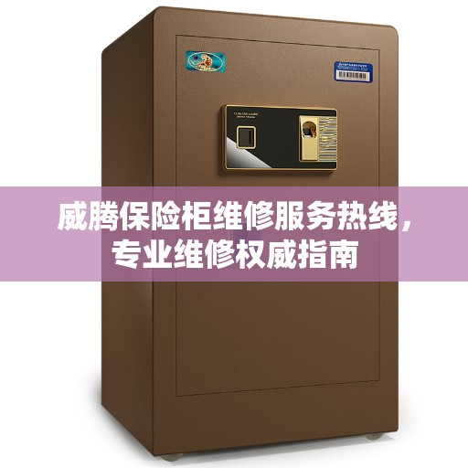 威腾保险柜维修服务热线，专业维修权威指南