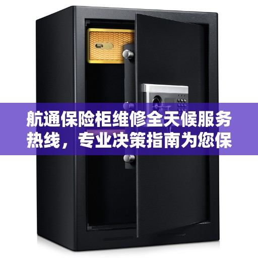 航通保险柜维修全天候服务热线，专业决策指南为您保驾护航