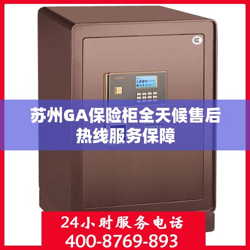 苏州GA保险柜全天候售后热线服务保障
