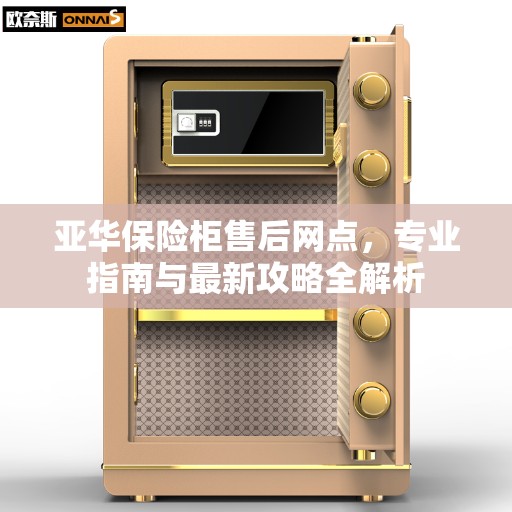亚华保险柜售后网点，专业指南与最新攻略全解析