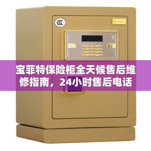 宝菲特保险柜全天候售后维修指南，24小时售后电话详解
