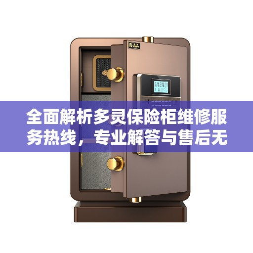 全面解析多灵保险柜维修服务热线，专业解答与售后无忧