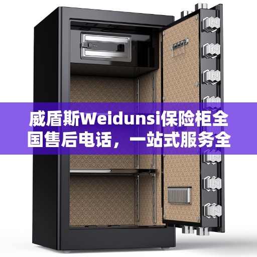 威盾斯Weidunsi保险柜全国售后电话，一站式服务全攻略