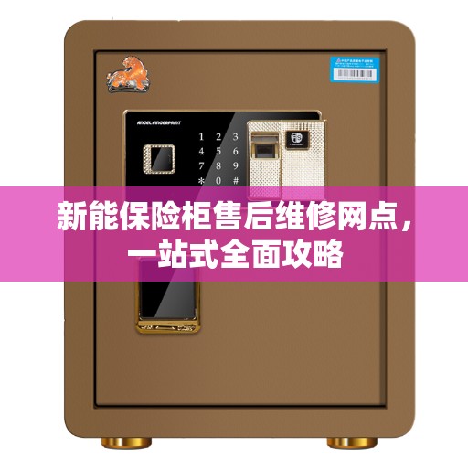 新能保险柜售后维修网点，一站式全面攻略