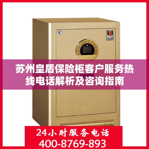 苏州皇盾保险柜客户服务热线电话解析及咨询指南