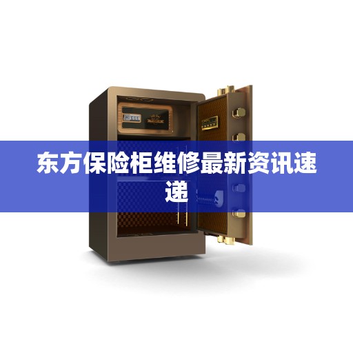 东方保险柜维修最新资讯速递