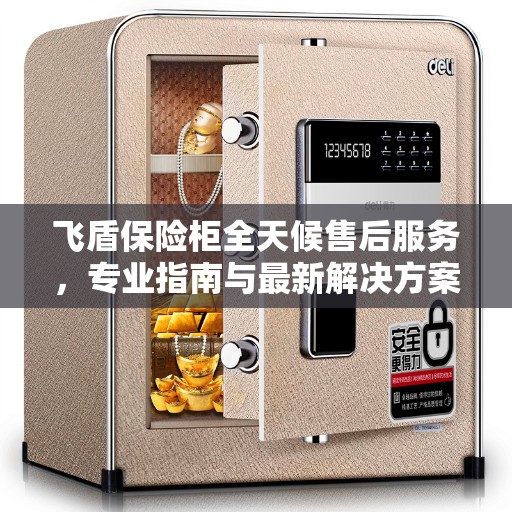飞盾保险柜全天候售后服务，专业指南与最新解决方案