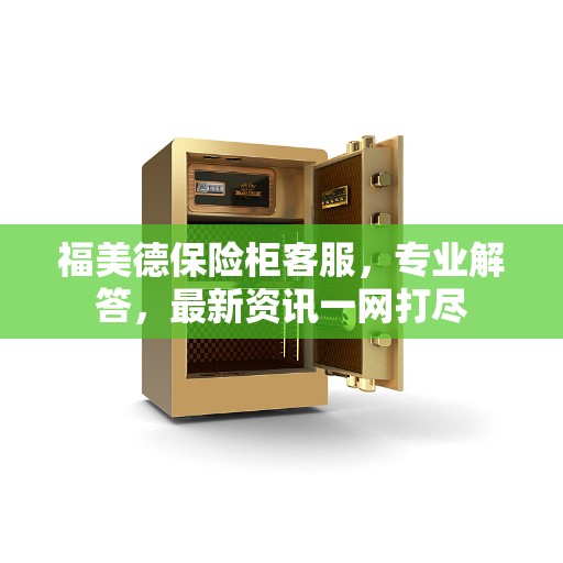 福美德保险柜客服，专业解答，最新资讯一网打尽