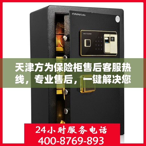 天津方为保险柜售后客服热线，专业售后，一键解决您的保险柜问题