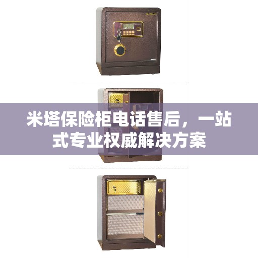 米塔保险柜电话售后，一站式专业权威解决方案