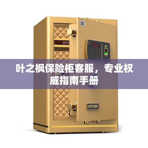 叶之枫保险柜客服，专业权威指南手册