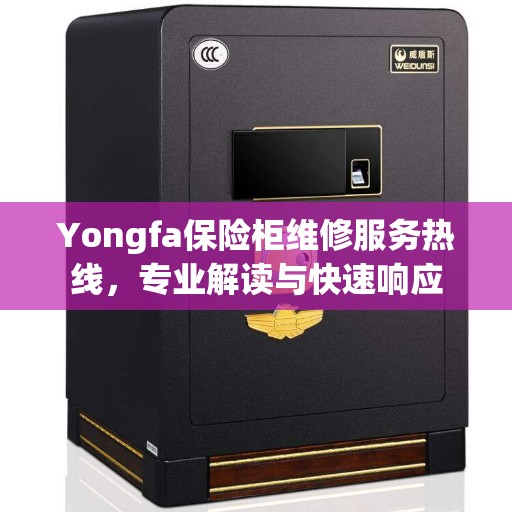 Yongfa保险柜维修服务热线，专业解读与快速响应