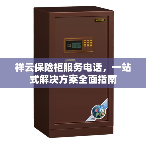 祥云保险柜服务电话，一站式解决方案全面指南