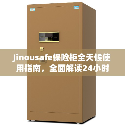 Jinousafe保险柜全天候使用指南，全面解读24小时操作流程