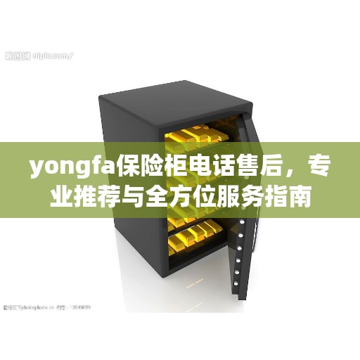 yongfa保险柜电话售后，专业推荐与全方位服务指南