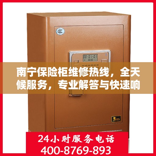 南宁保险柜维修热线，全天候服务，专业解答与快速响应