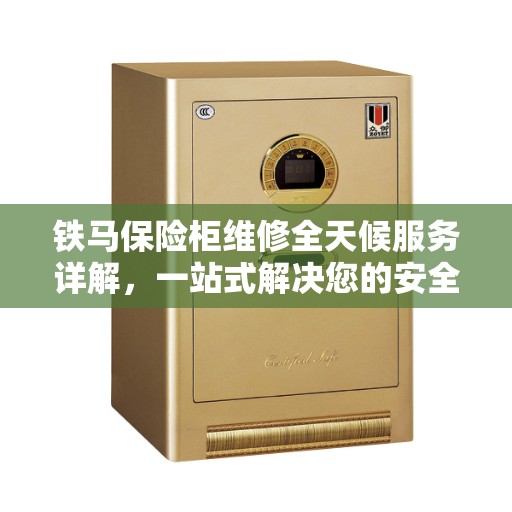 铁马保险柜维修全天候服务详解，一站式解决您的安全存储需求
