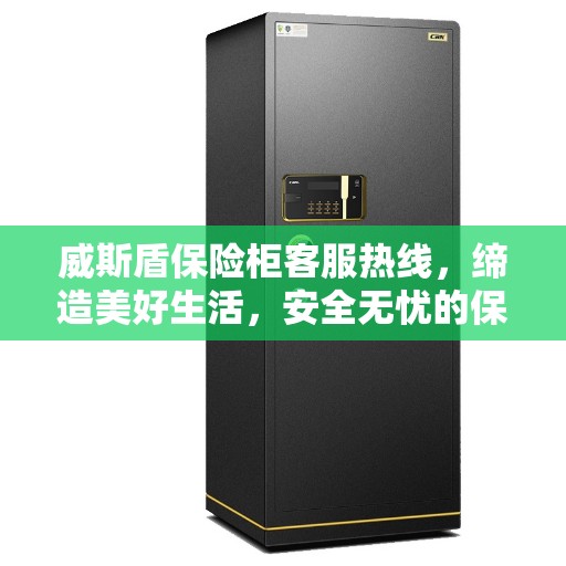 威斯盾保险柜客服热线，缔造美好生活，安全无忧的保险柜守护者