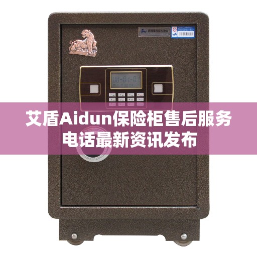 艾盾Aidun保险柜售后服务电话最新资讯发布