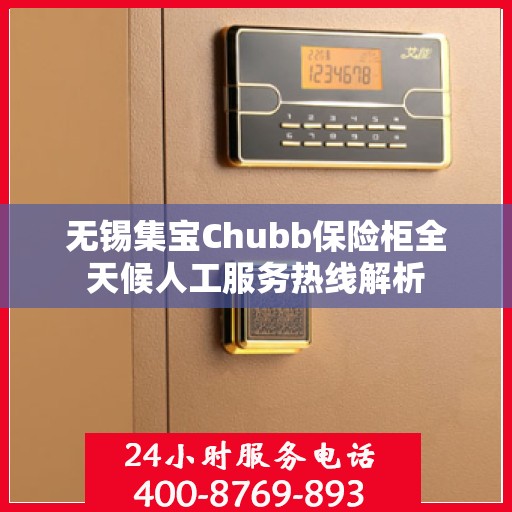 无锡集宝Chubb保险柜全天候人工服务热线解析