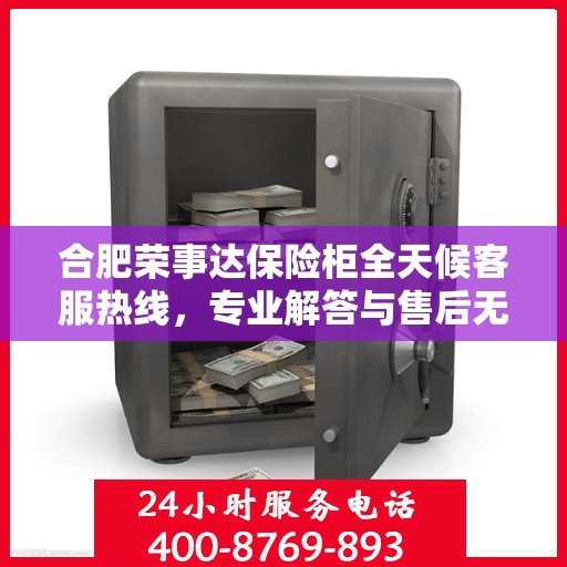 合肥荣事达保险柜全天候客服热线，专业解答与售后无忧