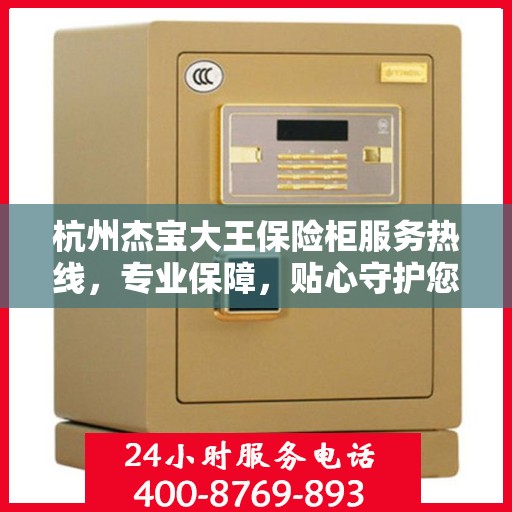 杭州杰宝大王保险柜服务热线，专业保障，贴心守护您的安全之选。
