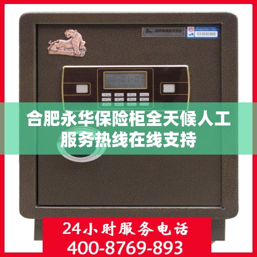 合肥永华保险柜全天候人工服务热线在线支持
