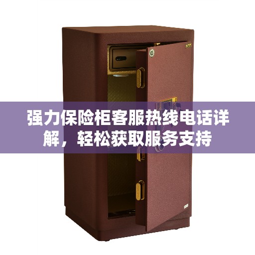 强力保险柜客服热线电话详解，轻松获取服务支持