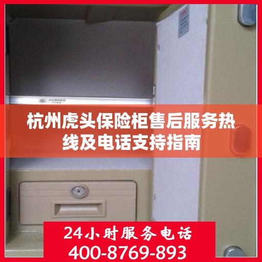 杭州虎头保险柜售后服务热线及电话支持指南