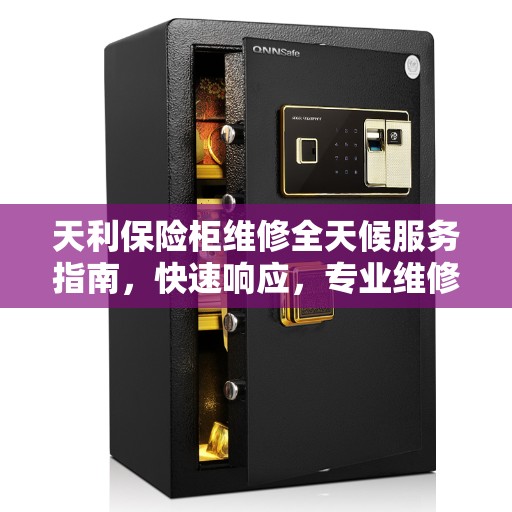 天利保险柜维修全天候服务指南，快速响应，专业维修全攻略