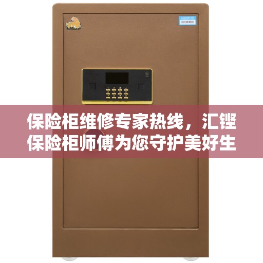 保险柜维修专家热线，汇铿保险柜师傅为您守护美好生活安全锁钥