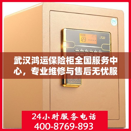 武汉鸿运保险柜全国服务中心，专业维修与售后无忧服务