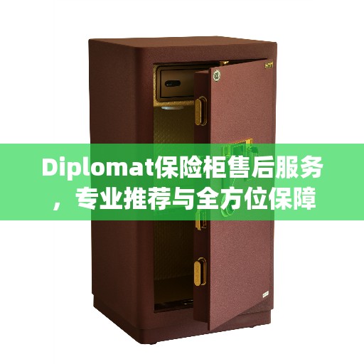 Diplomat保险柜售后服务，专业推荐与全方位保障