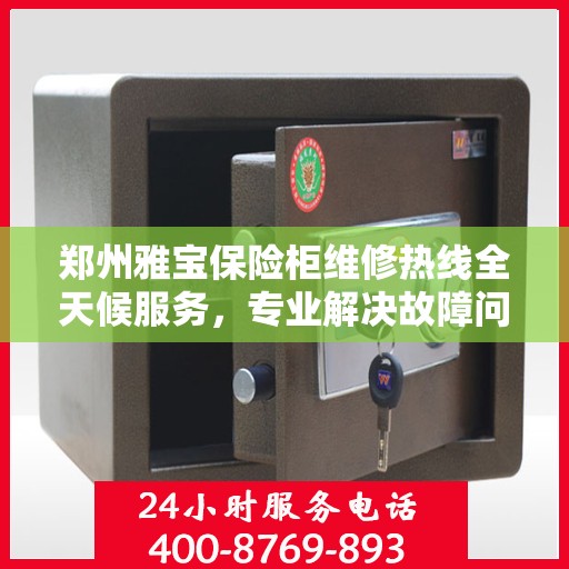 郑州雅宝保险柜维修热线全天候服务，专业解决故障问题