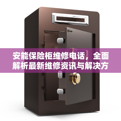 安能保险柜维修电话,全面解析最新维修资讯与解决方案 安能保险柜维修电话,全面解析最新维修资讯与解决方案