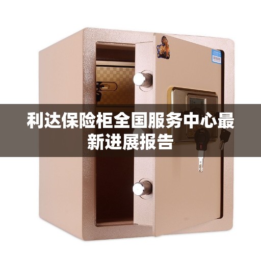 利达保险柜全国服务中心最新进展报告