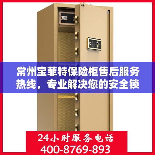 常州宝菲特保险柜售后服务热线，专业解决您的安全锁事问题。
