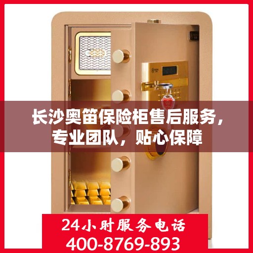 长沙奥笛保险柜售后服务，专业团队，贴心保障