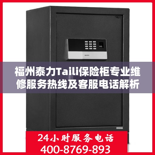 福州泰力Taili保险柜专业维修服务热线及客服电话解析