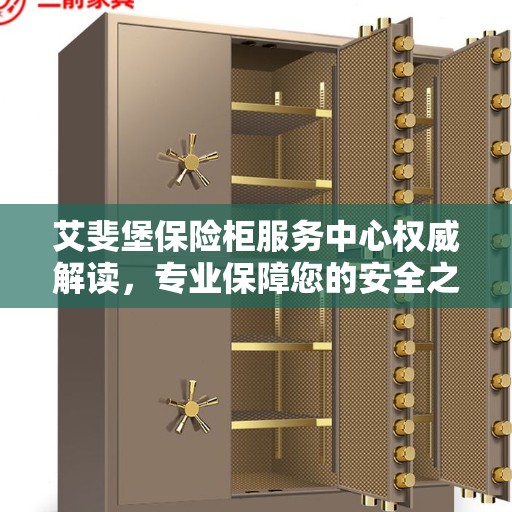艾斐堡保险柜服务中心权威解读，专业保障您的安全之选