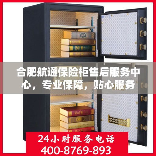 合肥航通保险柜售后服务中心，专业保障，贴心服务