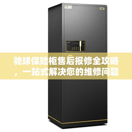 驰球保险柜售后报修全攻略，一站式解决您的维修问题
